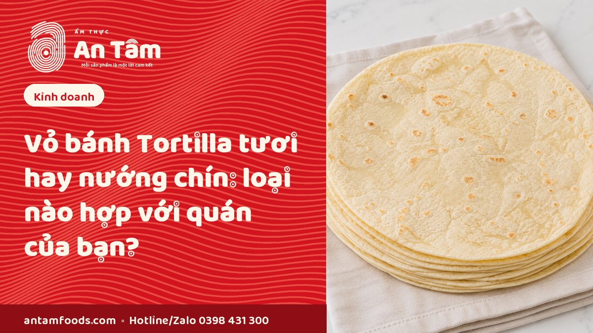 VỎ BÁNH TORTILLA TƯƠI HAY NƯỚNG CHÍN: LOẠI NÀO PHÙ HỢP VỚI QUÁN CỦA BẠN?