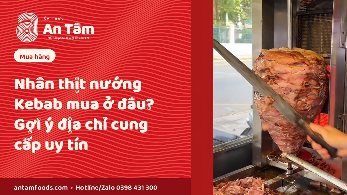NHÂN THỊT NƯỚNG KEBAB MUA Ở ĐÂU? TOP 10 ĐỊA CHỈ CUNG CẤP UY TÍN, GIÁ HỢP LÝ TẠI VIỆT NAM